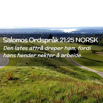 Picture 02 - Salomos Ordspråk 21:25 NORSK - Den lates attrå dreper ham, fordi hans hender - Bible Verse Picture