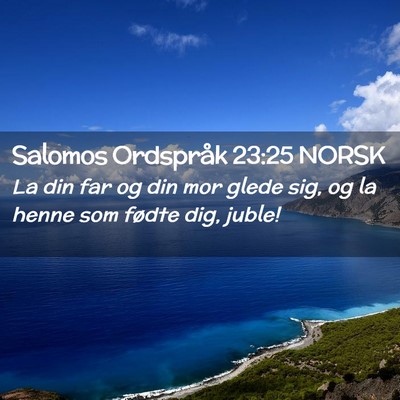 Picture 02 - Salomos Ordspråk 23:25 NORSK - La din far og din mor glede sig, og la henne som - Bible Verse Picture