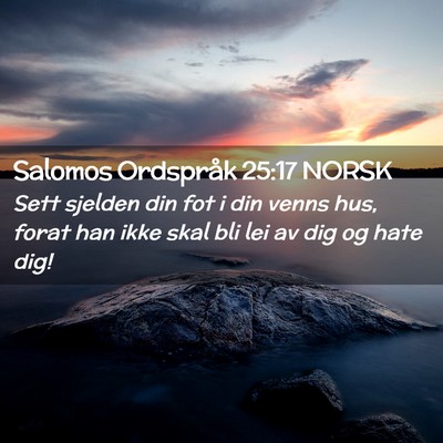 Picture 02 - Salomos Ordspråk 25:17 NORSK - Sett sjelden din fot i din venns hus, forat han - Bible Verse Picture