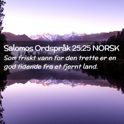 Picture 02 - Salomos Ordspråk 25:25 NORSK - Som friskt vann for den trette er en god tidende - Bible Verse Picture