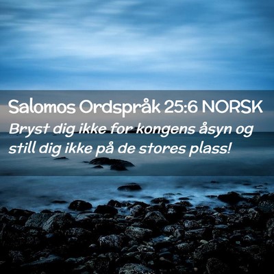 Picture 02 - Salomos Ordspråk 25:6 NORSK - Bryst dig ikke for kongens åsyn og still dig - Bible Verse Picture