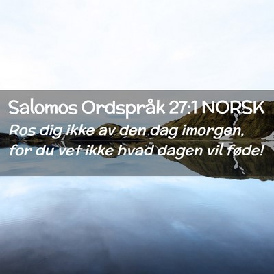 Picture 02 - Salomos Ordspråk 27:1 NORSK - Ros dig ikke av den dag imorgen, for du vet ikke - Bible Verse Picture