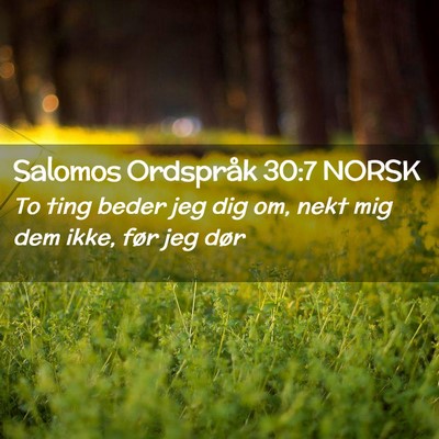 Picture 02 - Salomos Ordspråk 30:7 NORSK - To ting beder jeg dig om, nekt mig dem ikke, før - Bible Verse Picture