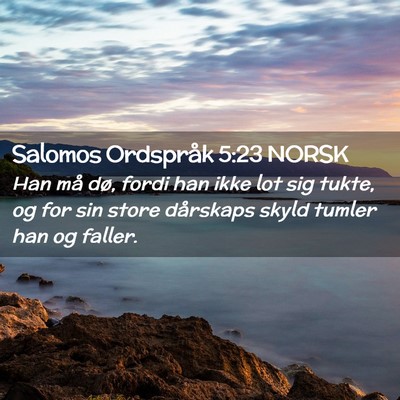 Picture 02 - Salomos Ordspråk 5:23 NORSK - Han må dø, fordi han ikke lot sig tukte, og for - Bible Verse Picture