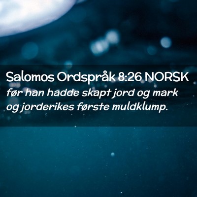 Picture 02 - Salomos Ordspråk 8:26 NORSK - før han hadde skapt jord og mark og jorderikes - Bible Verse Picture