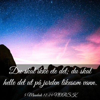 Picture 03 - 5 Mosebok 12:24 NORSK - Du skal ikke ete det; du skal helle det ut på - Bible Verse Picture