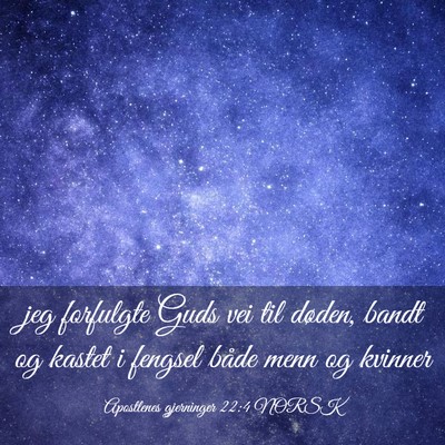 Picture 03 - Apostlenes gjerninger 22:4 NORSK - jeg forfulgte Guds vei til døden, bandt og - Bible Verse Picture