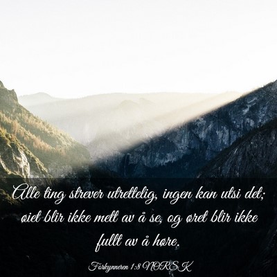 Picture 03 - Forkynneren 1:8 NORSK - Alle ting strever utrettelig, ingen kan utsi det; - Bible Verse Picture