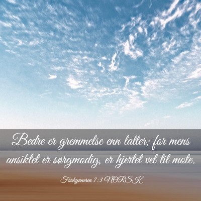 Picture 03 - Forkynneren 7:3 NORSK - Bedre er gremmelse enn latter; for mens ansiktet - Bible Verse Picture