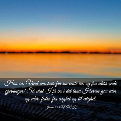 Picture 03 - Jeremia 25:5 NORSK - Han sa: Vend om, hver fra sin onde vei, og fra - Bible Verse Picture