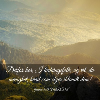Picture 03 - Jeremia 6:18 NORSK - Derfor hør, I hedningefolk, og vit, du menighet, - Bible Verse Picture