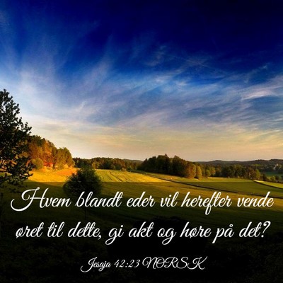 Picture 03 - Jesaja 42:23 NORSK - Hvem blandt eder vil herefter vende øret til - Bible Verse Picture