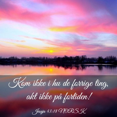 Picture 03 - Jesaja 43:18 NORSK - Kom ikke i hu de forrige ting, akt ikke på - Bible Verse Picture