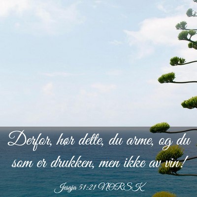 Picture 03 - Jesaja 51:21 NORSK - Derfor, hør dette, du arme, og du som er - Bible Verse Picture