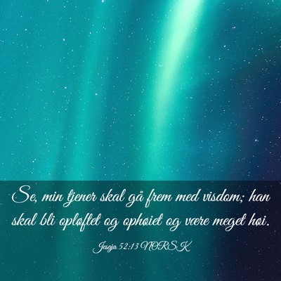 Picture 03 - Jesaja 52:13 NORSK - Se, min tjener skal gå frem med visdom; han skal - Bible Verse Picture