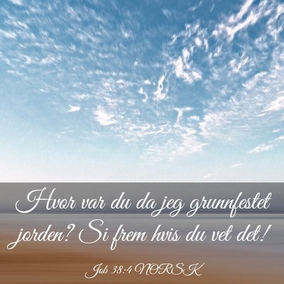 Picture 03 - Job 38:4 NORSK - Hvor var du da jeg grunnfestet jorden? Si frem - Bible Verse Picture