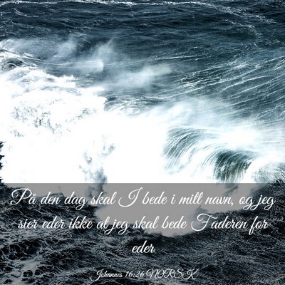 Picture 03 - Johannes 16:26 NORSK - På den dag skal I bede i mitt navn, og jeg sier - Bible Verse Picture