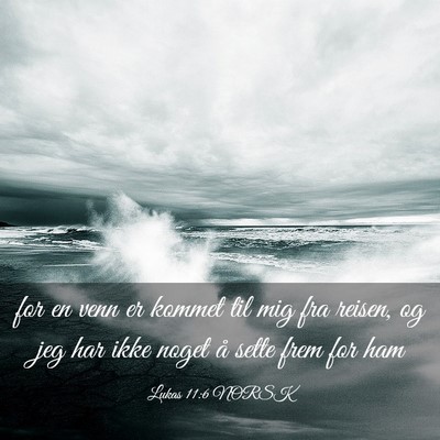Picture 03 - Lukas 11:6 NORSK - for en venn er kommet til mig fra reisen, og jeg - Bible Verse Picture
