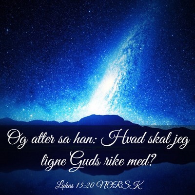 Picture 03 - Lukas 13:20 NORSK - Og atter sa han: Hvad skal jeg ligne Guds rike - Bible Verse Picture