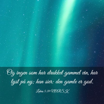 Picture 03 - Lukas 5:39 NORSK - Og ingen som har drukket gammel vin, har lyst på - Bible Verse Picture