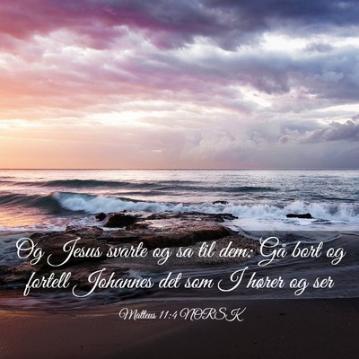 Picture 03 - Matteus 11:4 NORSK - Og Jesus svarte og sa til dem: Gå bort og - Bible Verse Picture