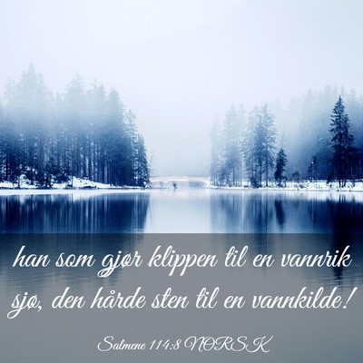 Picture 03 - Salmene 114:8 NORSK - han som gjør klippen til en vannrik sjø, den - Bible Verse Picture
