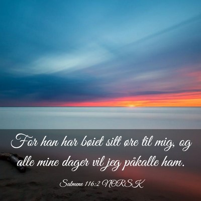 Picture 03 - Salmene 116:2 NORSK - For han har bøiet sitt øre til mig, og alle - Bible Verse Picture