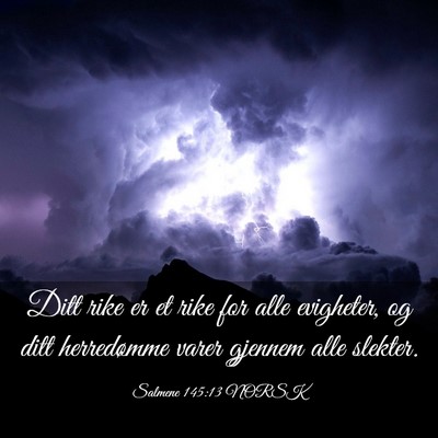 Picture 03 - Salmene 145:13 NORSK - Ditt rike er et rike for alle evigheter, og ditt - Bible Verse Picture