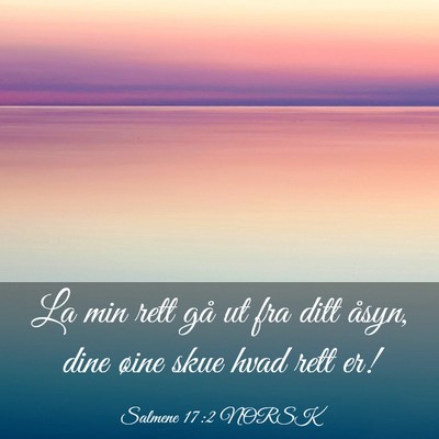 Picture 03 - Salmene 17:2 NORSK - La min rett gå ut fra ditt åsyn, dine øine - Bible Verse Picture