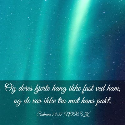 Picture 03 - Salmene 78:37 NORSK - Og deres hjerte hang ikke fast ved ham, og de var - Bible Verse Picture