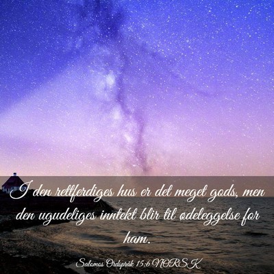 Picture 03 - Salomos Ordspråk 15:6 NORSK - I den rettferdiges hus er det meget gods, men den - Bible Verse Picture