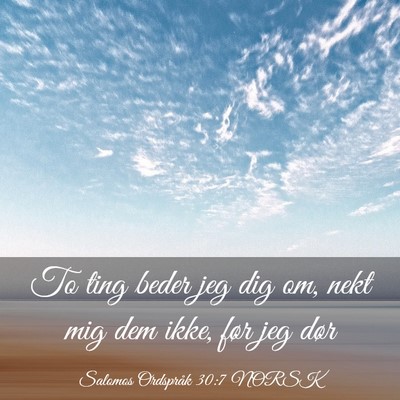 Picture 03 - Salomos Ordspråk 30:7 NORSK - To ting beder jeg dig om, nekt mig dem ikke, før - Bible Verse Picture