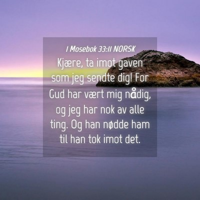 Picture 04 - 1 Mosebok 33:11 NORSK - Kjære, ta imot gaven som jeg sendte dig! For Gud - Bible Verse Picture