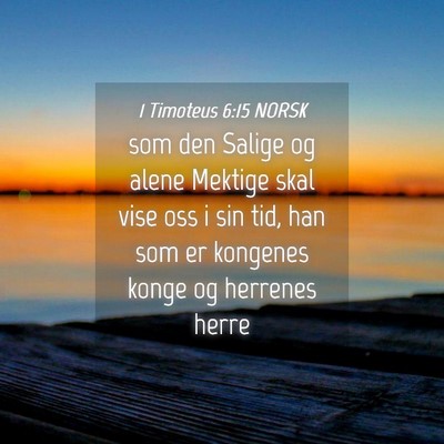 Picture 04 - 1 Timoteus 6:15 NORSK - som den Salige og alene Mektige skal vise oss i - Bible Verse Picture