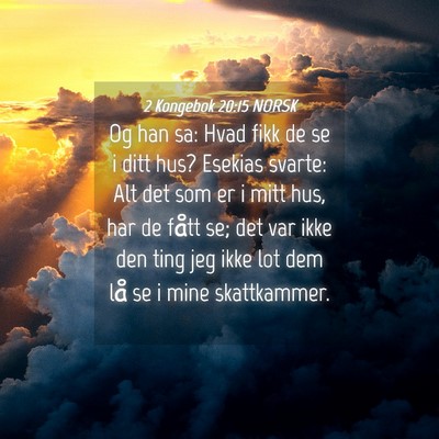 Picture 04 - 2 Kongebok 20:15 NORSK - Og han sa: Hvad fikk de se i ditt hus? Esekias - Bible Verse Picture
