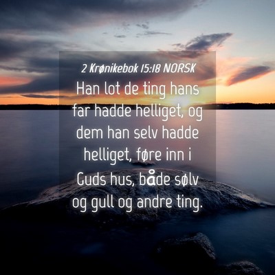 Picture 04 - 2 Krønikebok 15:18 NORSK - Han lot de ting hans far hadde helliget, og dem - Bible Verse Picture