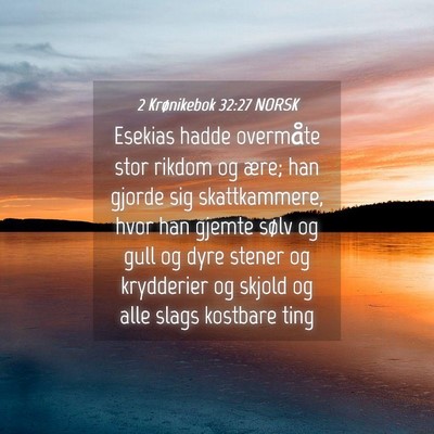 Picture 04 - 2 Krønikebok 32:27 NORSK - Esekias hadde overmåte stor rikdom og ære; han - Bible Verse Picture