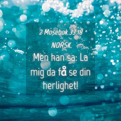 Picture 04 - 2 Mosebok 33:18 NORSK - Men han sa: La mig da få se din - Bible Verse Picture