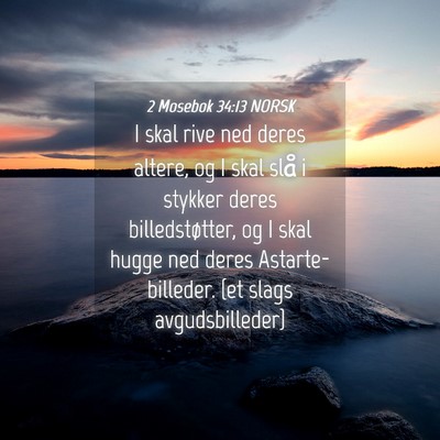 Picture 04 - 2 Mosebok 34:13 NORSK - I skal rive ned deres altere, og I skal slå i - Bible Verse Picture