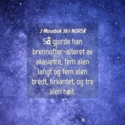 Picture 04 - 2 Mosebok 38:1 NORSK - Så gjorde han brennoffer-alteret av akasietre, - Bible Verse Picture
