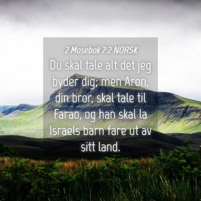 Picture 04 - 2 Mosebok 7:2 NORSK - Du skal tale alt det jeg byder dig; men Aron, din - Bible Verse Picture