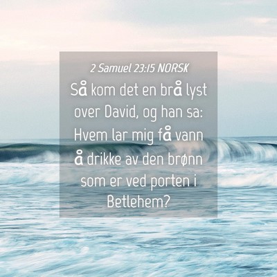 Picture 04 - 2 Samuel 23:15 NORSK - Så kom det en brå lyst over David, og han sa: - Bible Verse Picture
