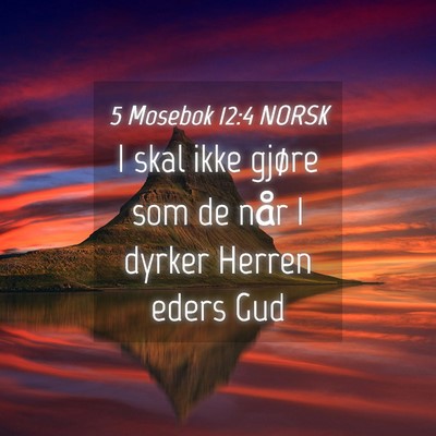 Picture 04 - 5 Mosebok 12:4 NORSK - I skal ikke gjøre som de når I dyrker Herren - Bible Verse Picture