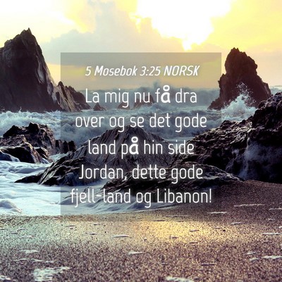 Picture 04 - 5 Mosebok 3:25 NORSK - La mig nu få dra over og se det gode land på - Bible Verse Picture