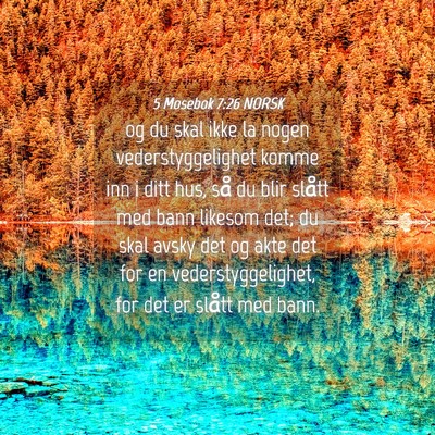 Picture 04 - 5 Mosebok 7:26 NORSK - og du skal ikke la nogen vederstyggelighet komme - Bible Verse Picture