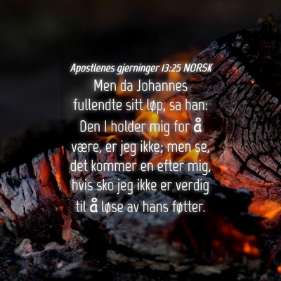 Picture 04 - Apostlenes gjerninger 13:25 NORSK - Men da Johannes fullendte sitt løp, sa han: Den - Bible Verse Picture