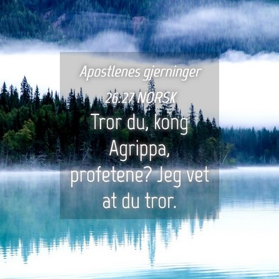 Picture 04 - Apostlenes gjerninger 26:27 NORSK - Tror du, kong Agrippa, profetene? Jeg vet at du - Bible Verse Picture
