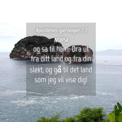 Picture 04 - Apostlenes gjerninger 7:3 NORSK - og sa til ham: Dra ut fra ditt land og fra din - Bible Verse Picture