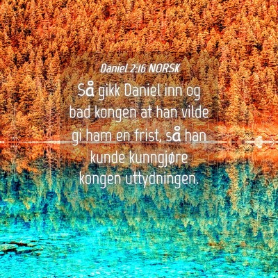 Picture 04 - Daniel 2:16 NORSK - Så gikk Daniel inn og bad kongen at han vilde gi - Bible Verse Picture