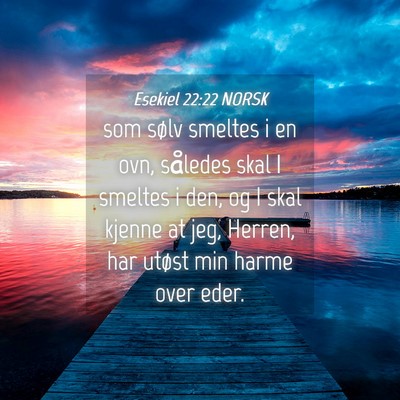 Picture 04 - Esekiel 22:22 NORSK - som sølv smeltes i en ovn, således skal I - Bible Verse Picture